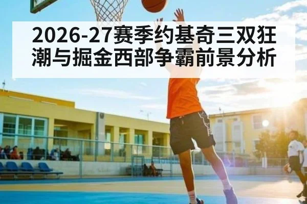 2026-27赛季约基奇三双狂潮与掘金西部争霸前景分析