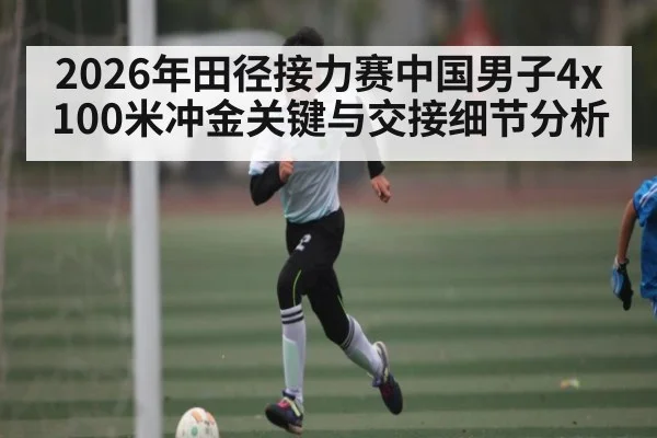 2026年田径接力赛中国男子4x100米冲金关键与交接细节分析